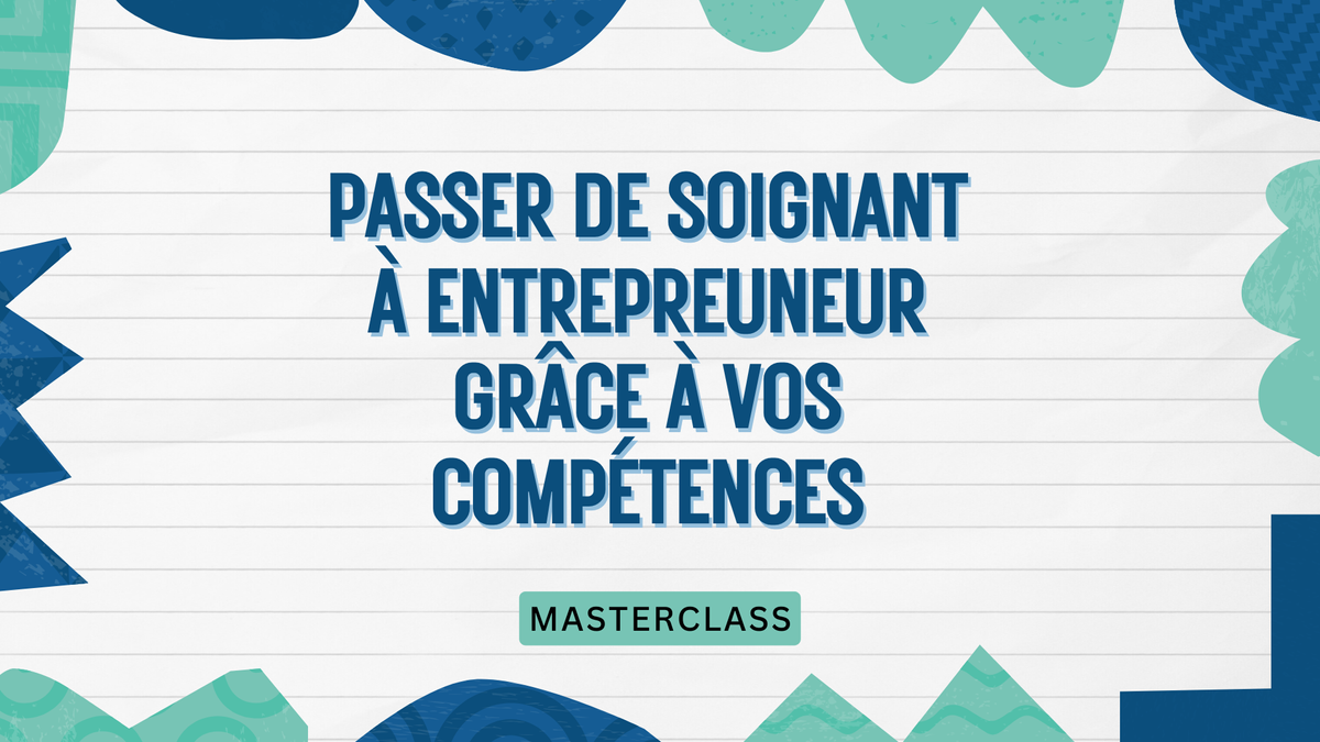 Masterclass : Passez de Soignant à Entrepreneur grâce à vos Compétences