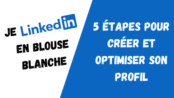 Je LinkedIn en blouse blanche : les 5 étapes pour créer et optimiser votre profil